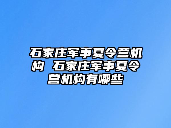 石家庄军事夏令营机构 石家庄军事夏令营机构有哪些