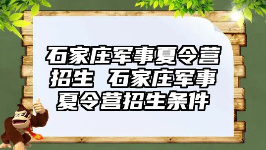 石家庄军事夏令营招生 石家庄军事夏令营招生条件