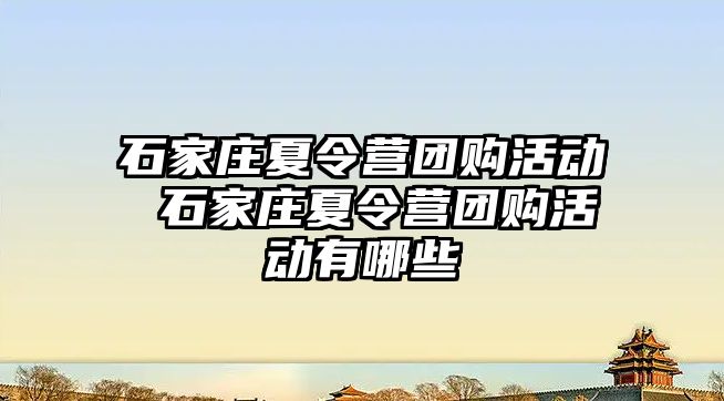 石家庄夏令营团购活动 石家庄夏令营团购活动有哪些