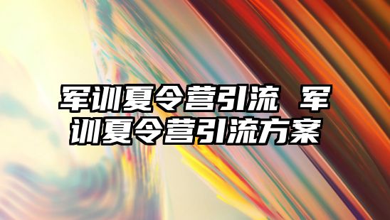 军训夏令营引流 军训夏令营引流方案