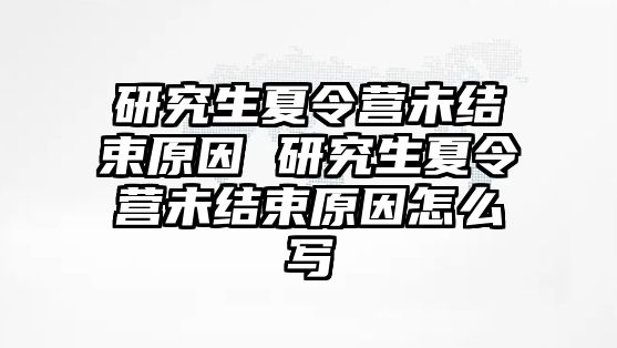 研究生夏令营未结束原因 研究生夏令营未结束原因怎么写