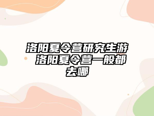 洛阳夏令营研究生游 洛阳夏令营一般都去哪