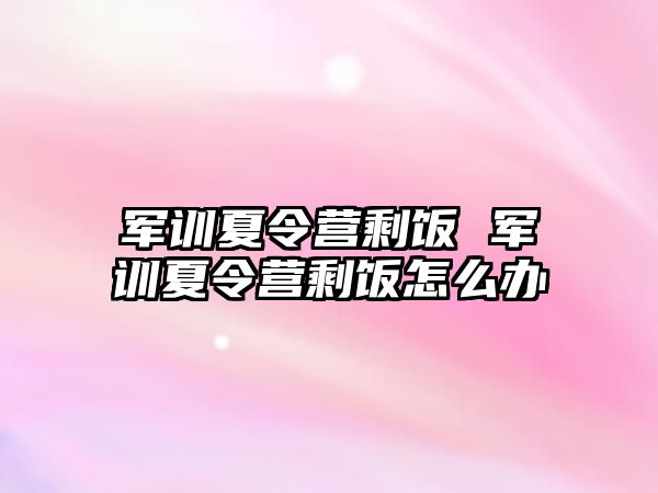 军训夏令营剩饭 军训夏令营剩饭怎么办