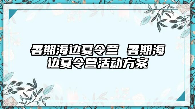 暑期海边夏令营 暑期海边夏令营活动方案