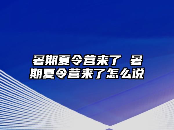 暑期夏令营来了 暑期夏令营来了怎么说