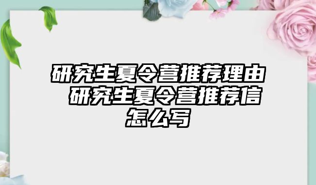 研究生夏令营推荐理由 研究生夏令营推荐信怎么写