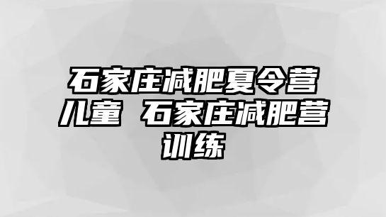 石家庄减肥夏令营儿童 石家庄减肥营训练