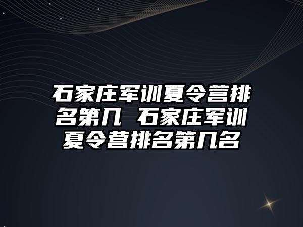 石家庄军训夏令营排名第几 石家庄军训夏令营排名第几名