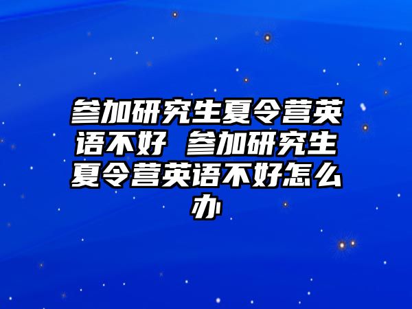 参加研究生夏令营英语不好 参加研究生夏令营英语不好怎么办