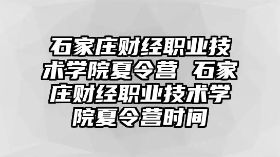 石家庄财经职业技术学院夏令营 石家庄财经职业技术学院夏令营时间