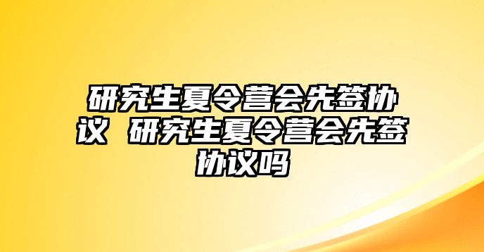 研究生夏令营会先签协议 研究生夏令营会先签协议吗