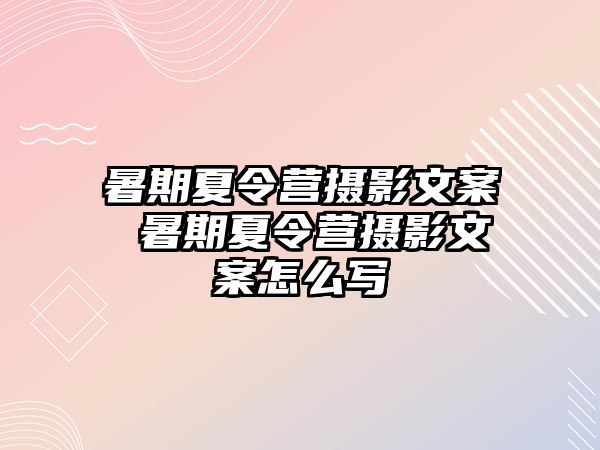 暑期夏令营摄影文案 暑期夏令营摄影文案怎么写