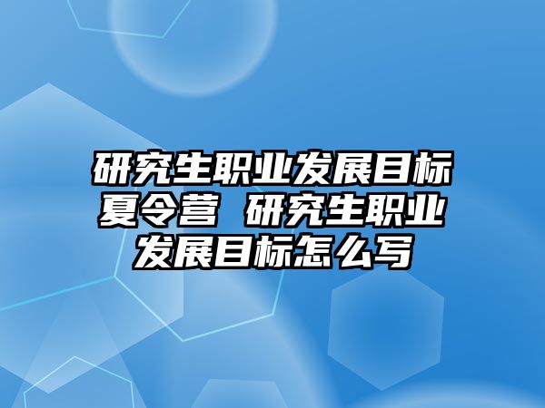 研究生职业发展目标夏令营 研究生职业发展目标怎么写