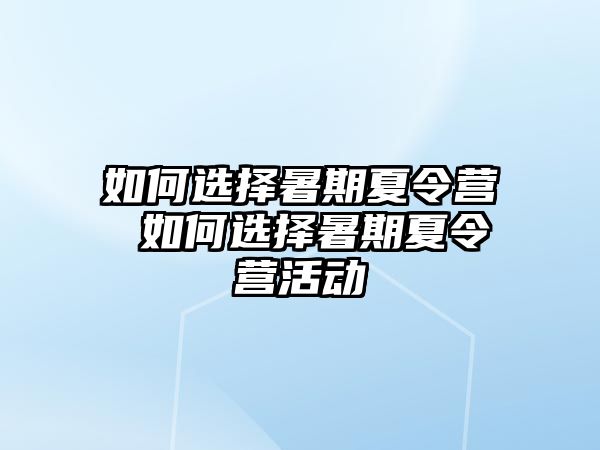 如何选择暑期夏令营 如何选择暑期夏令营活动