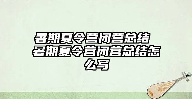 暑期夏令营闭营总结 暑期夏令营闭营总结怎么写