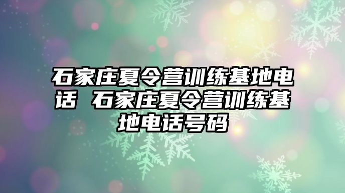 石家庄夏令营训练基地电话 石家庄夏令营训练基地电话号码