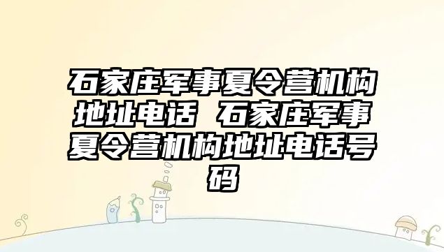 石家庄军事夏令营机构地址电话 石家庄军事夏令营机构地址电话号码