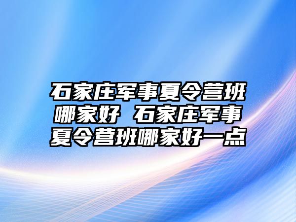 石家庄军事夏令营班哪家好 石家庄军事夏令营班哪家好一点