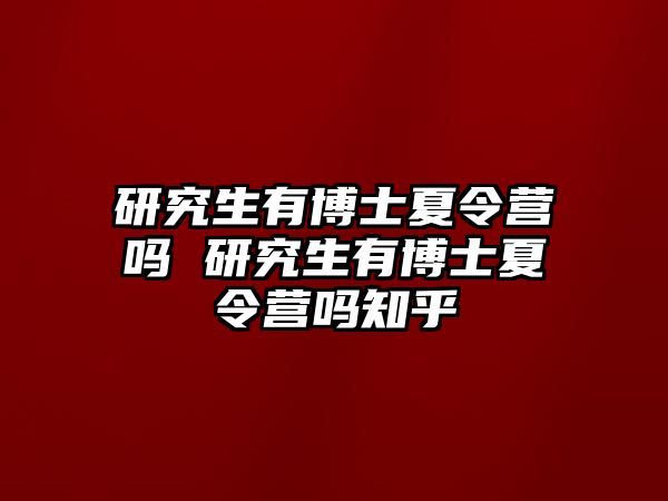 研究生有博士夏令营吗 研究生有博士夏令营吗知乎