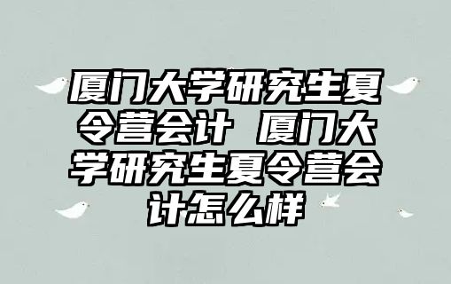 厦门大学研究生夏令营会计 厦门大学研究生夏令营会计怎么样