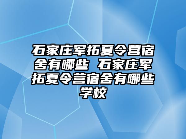 石家庄军拓夏令营宿舍有哪些 石家庄军拓夏令营宿舍有哪些学校