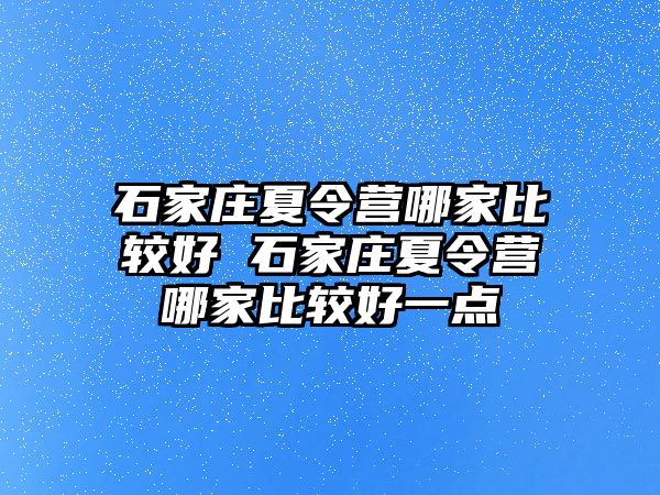 石家庄夏令营哪家比较好 石家庄夏令营哪家比较好一点