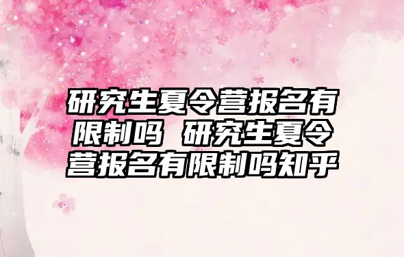 研究生夏令营报名有限制吗 研究生夏令营报名有限制吗知乎