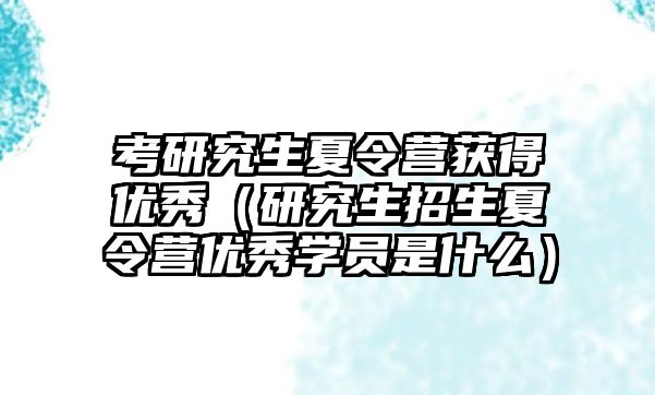 考研究生夏令营获得优秀（研究生招生夏令营优秀学员是什么）