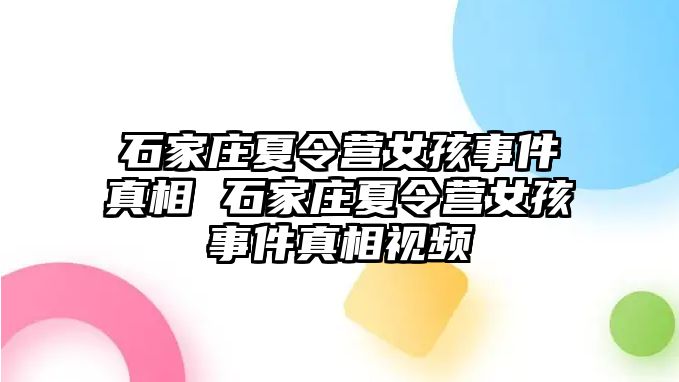 石家庄夏令营女孩事件真相 石家庄夏令营女孩事件真相视频