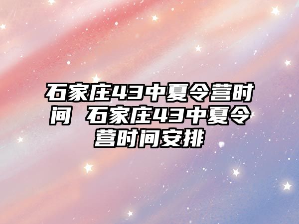 石家庄43中夏令营时间 石家庄43中夏令营时间安排