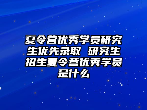 夏令营优秀学员研究生优先录取 研究生招生夏令营优秀学员是什么