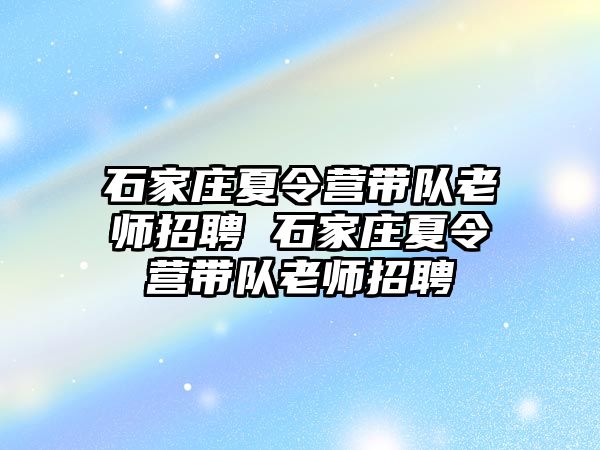 石家庄夏令营带队老师招聘 石家庄夏令营带队老师招聘