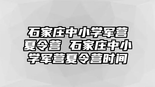 石家庄中小学军营夏令营 石家庄中小学军营夏令营时间