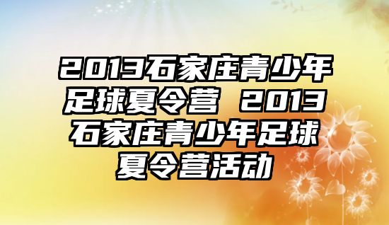 2013石家庄青少年足球夏令营 2013石家庄青少年足球夏令营活动