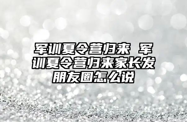 军训夏令营归来 军训夏令营归来家长发朋友圈怎么说