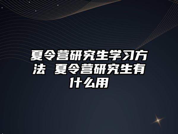 夏令营研究生学习方法 夏令营研究生有什么用