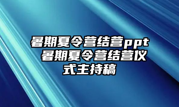 暑期夏令营结营ppt 暑期夏令营结营仪式主持稿