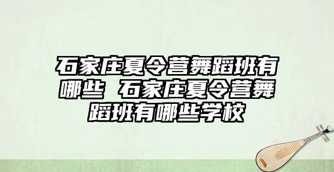 石家庄夏令营舞蹈班有哪些 石家庄夏令营舞蹈班有哪些学校