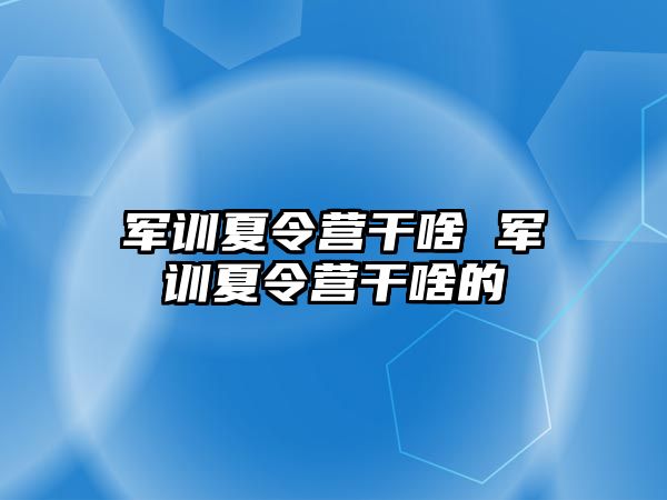 军训夏令营干啥 军训夏令营干啥的