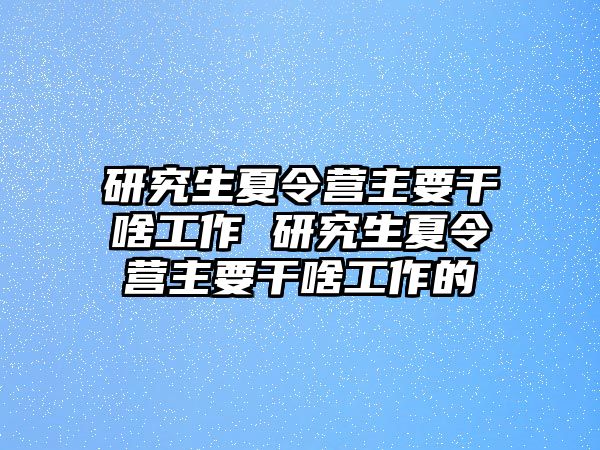 研究生夏令营主要干啥工作 研究生夏令营主要干啥工作的