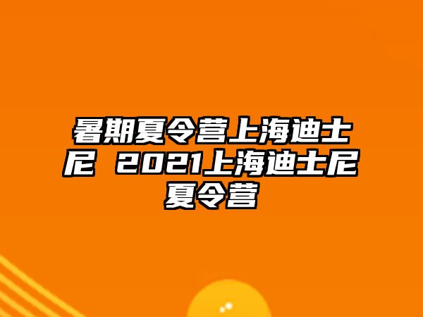 暑期夏令营上海迪士尼 2021上海迪士尼夏令营