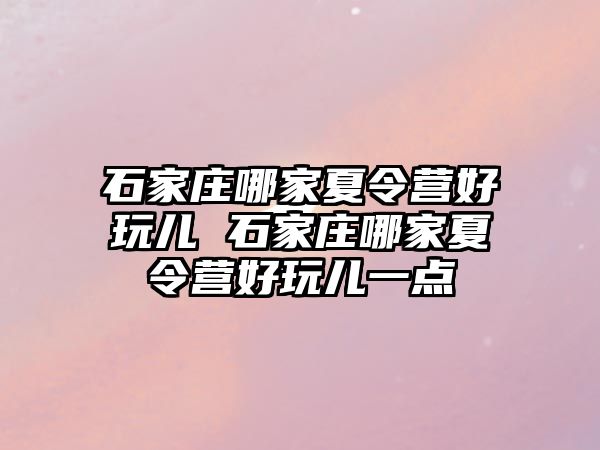 石家庄哪家夏令营好玩儿 石家庄哪家夏令营好玩儿一点