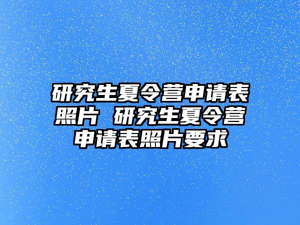 研究生夏令营申请表照片 研究生夏令营申请表照片要求