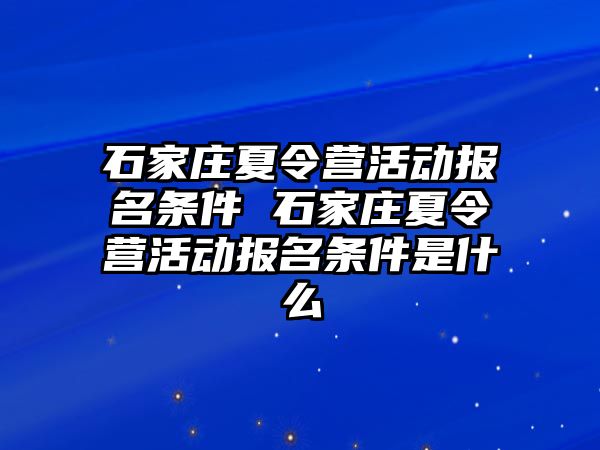 石家庄夏令营活动报名条件 石家庄夏令营活动报名条件是什么