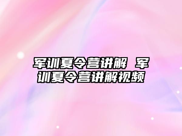 军训夏令营讲解 军训夏令营讲解视频