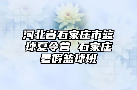 河北省石家庄市篮球夏令营 石家庄暑假篮球班