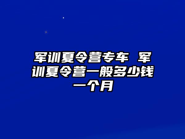 军训夏令营专车 军训夏令营一般多少钱一个月