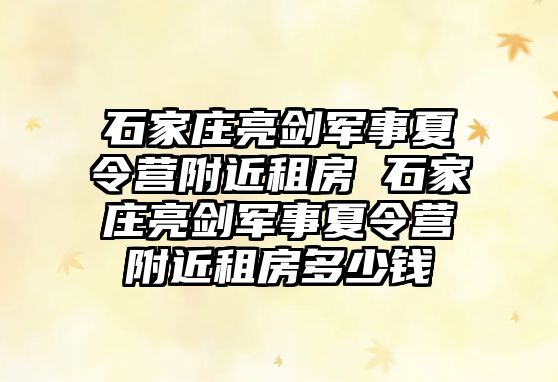 石家庄亮剑军事夏令营附近租房 石家庄亮剑军事夏令营附近租房多少钱