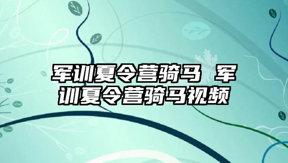 军训夏令营骑马 军训夏令营骑马视频