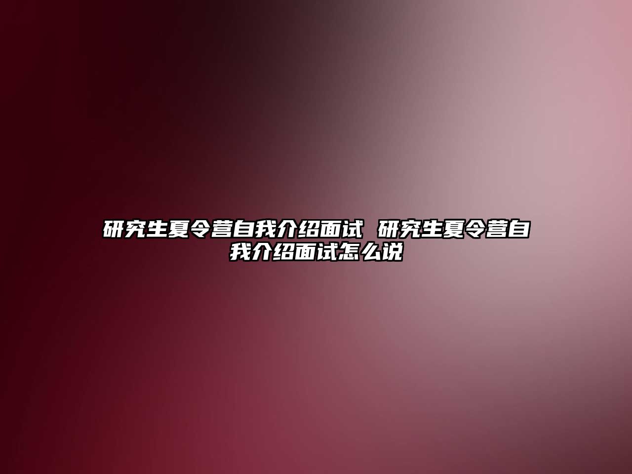 研究生夏令营自我介绍面试 研究生夏令营自我介绍面试怎么说